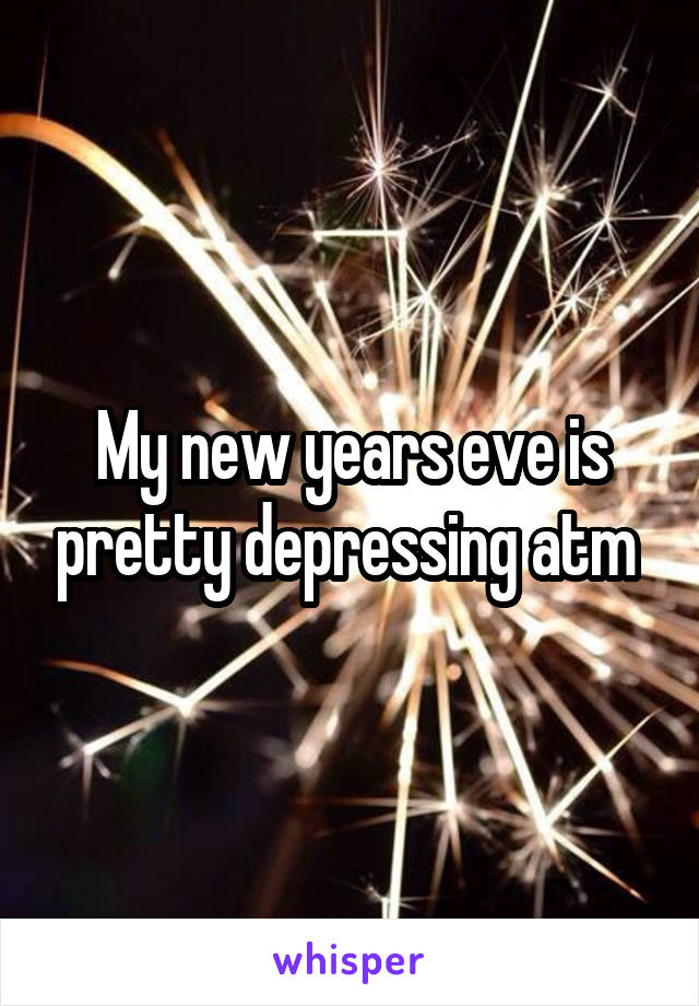 My new years eve is pretty depressing atm 