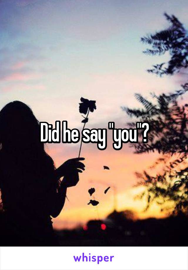 Did he say "you"?