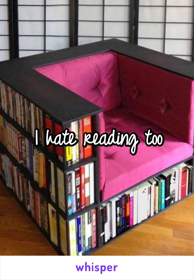 I hate reading too