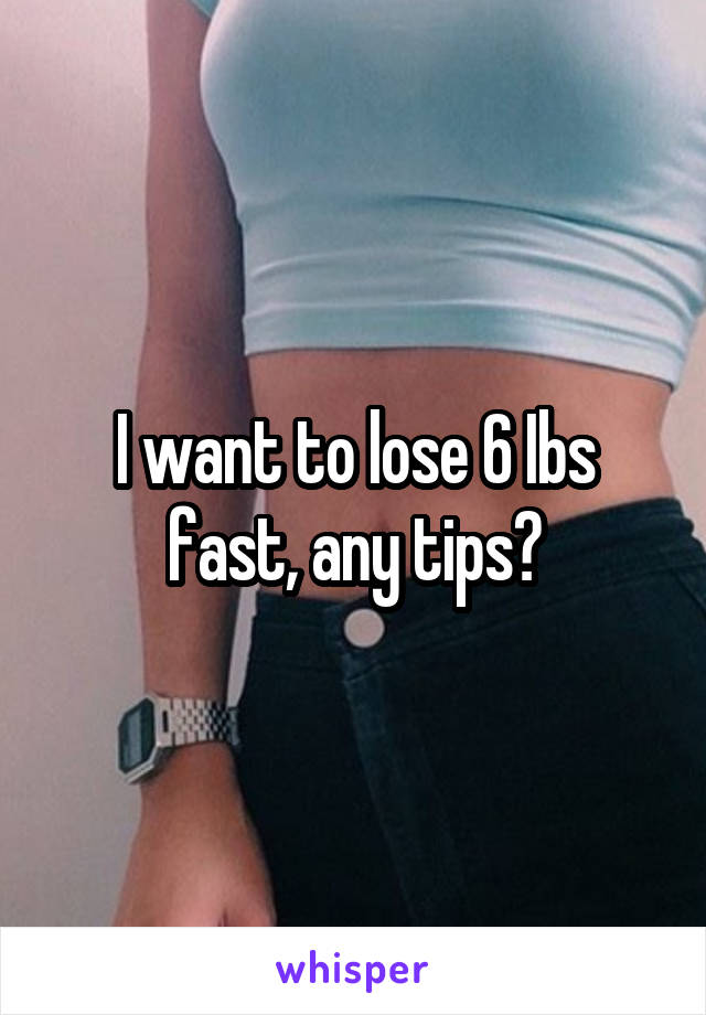 I want to lose 6 Ibs fast, any tips?