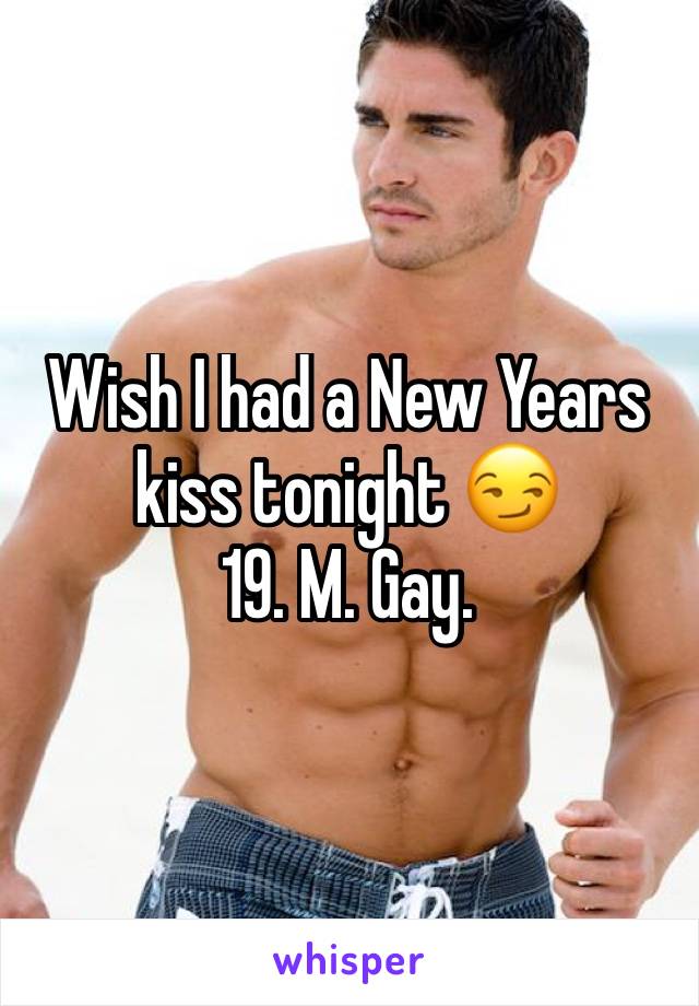 Wish I had a New Years kiss tonight 😏 
19. M. Gay. 