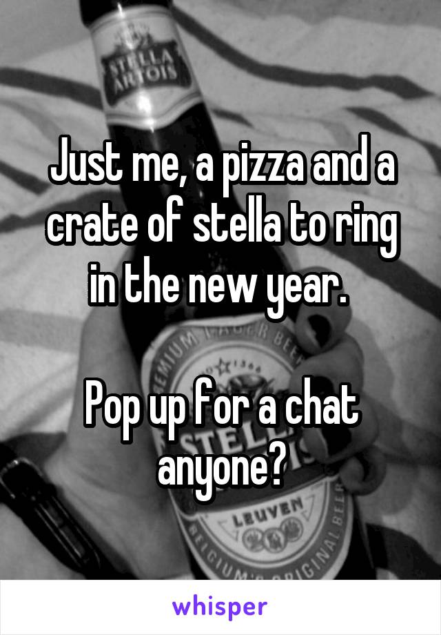 Just me, a pizza and a crate of stella to ring in the new year. 

Pop up for a chat anyone?