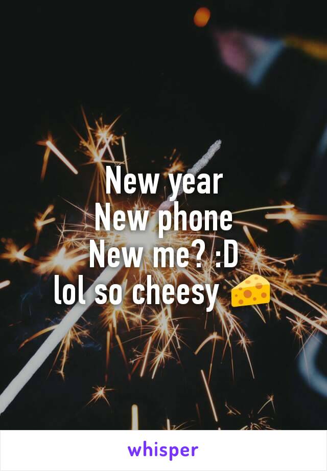 New year
New phone
New me? :D
lol so cheesy 🧀