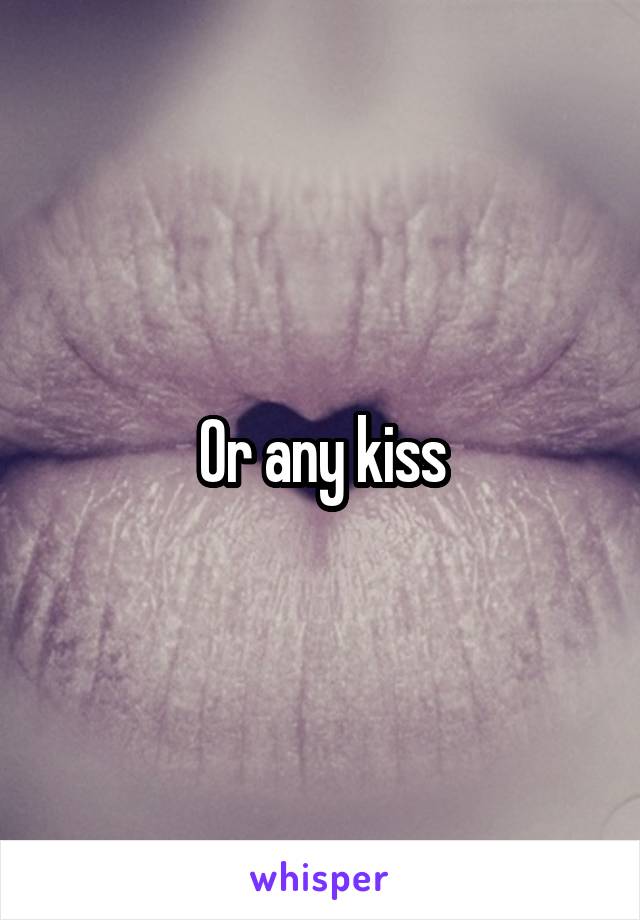 Or any kiss