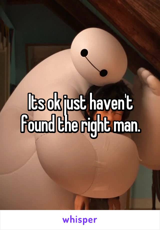 Its ok just haven't found the right man.