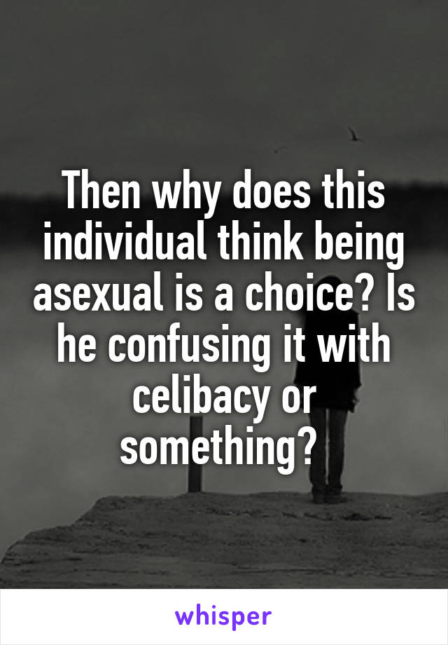 Then why does this individual think being asexual is a choice? Is he confusing it with celibacy or something? 