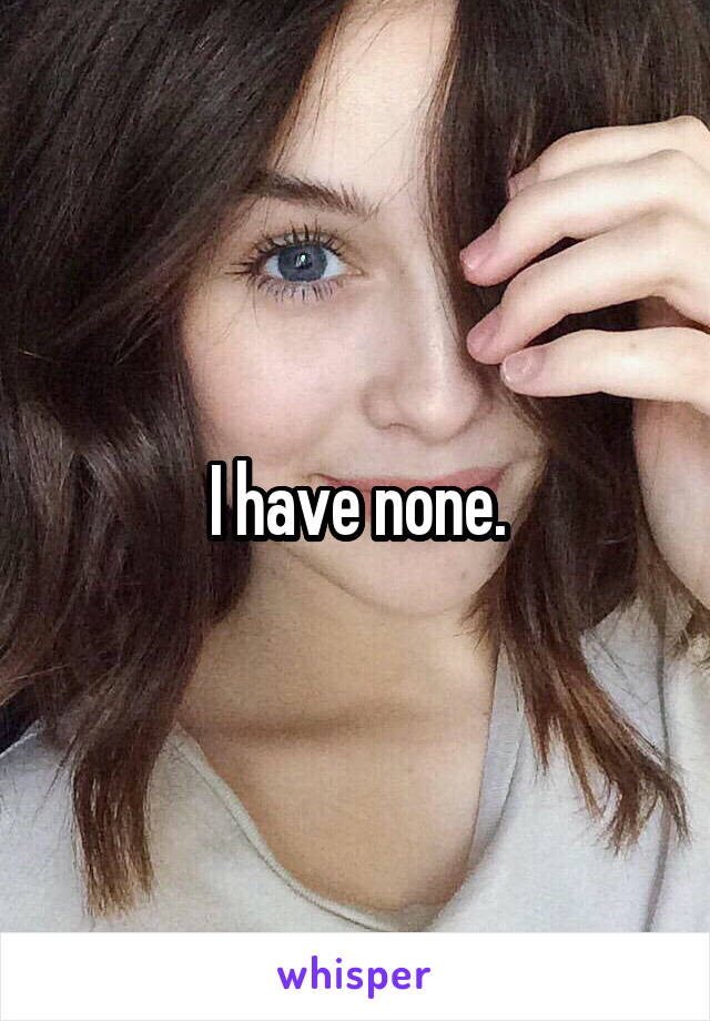 I have none.