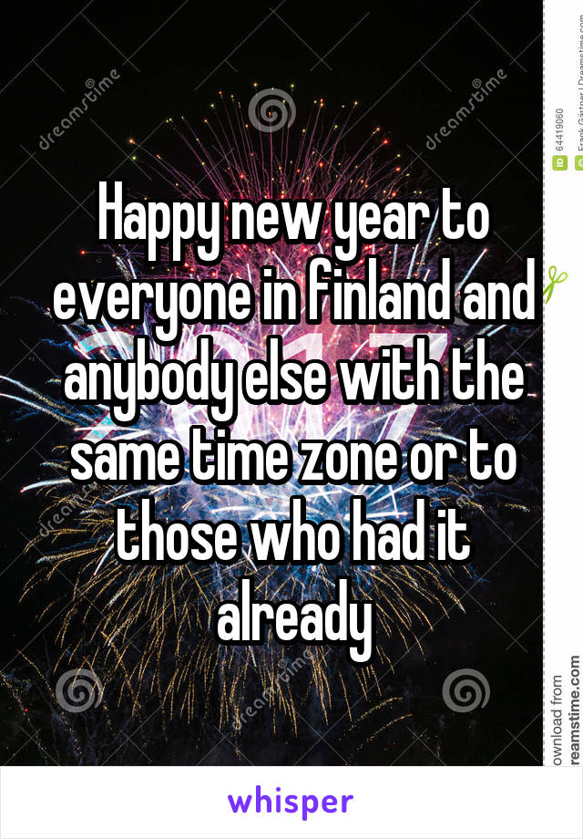 Happy new year to everyone in finland and anybody else with the same time zone or to those who had it already