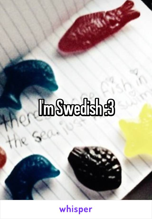 I'm Swedish :3
