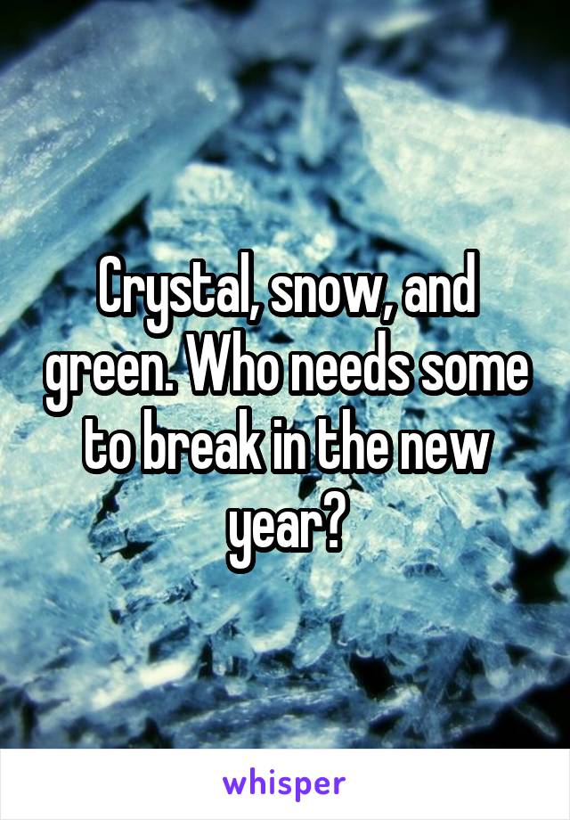 Crystal, snow, and green. Who needs some to break in the new year?