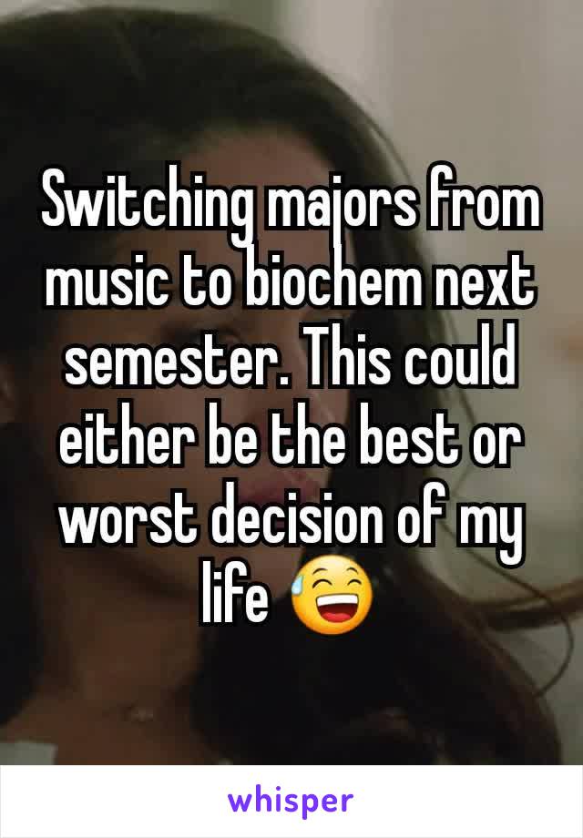 Switching majors from music to biochem next semester. This could either be the best or worst decision of my life 😅