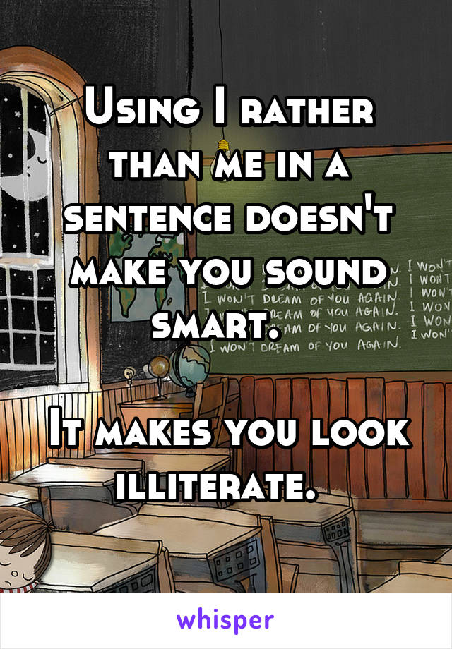 Using I rather than me in a sentence doesn't make you sound smart.  

It makes you look illiterate.  
