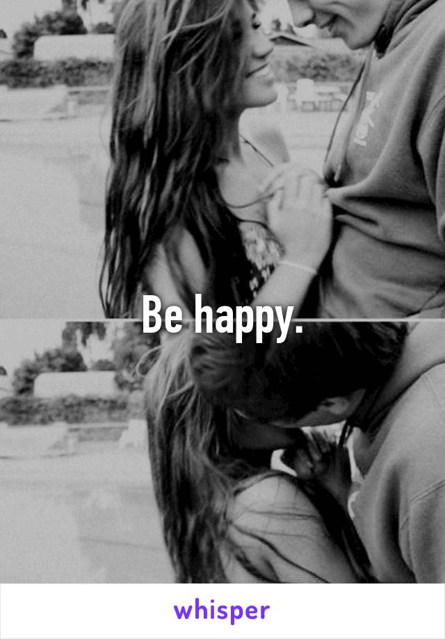 Be happy.