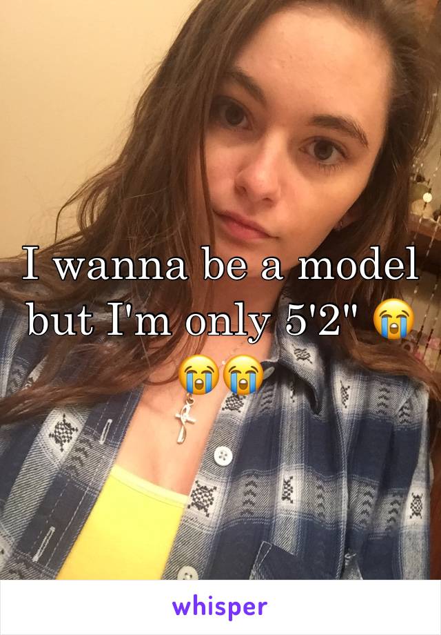 I wanna be a model but I'm only 5'2" 😭😭😭