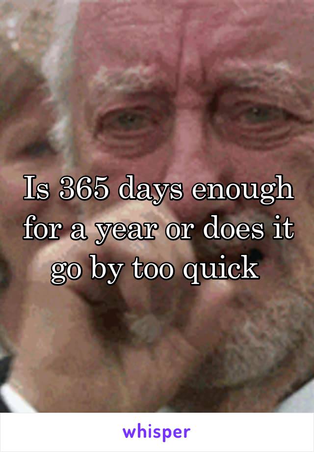 Is 365 days enough for a year or does it go by too quick 