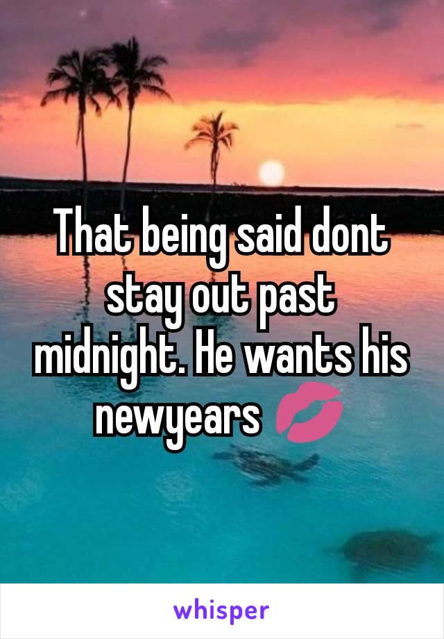 That being said dont stay out past midnight. He wants his newyears 💋