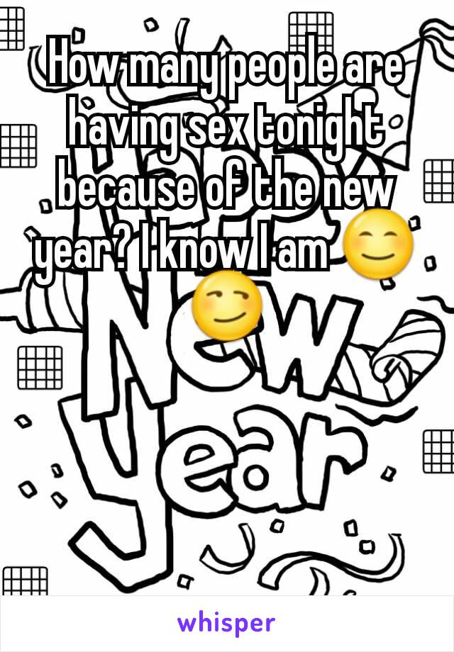 How many people are having sex tonight because of the new year? I know I am 😊😏