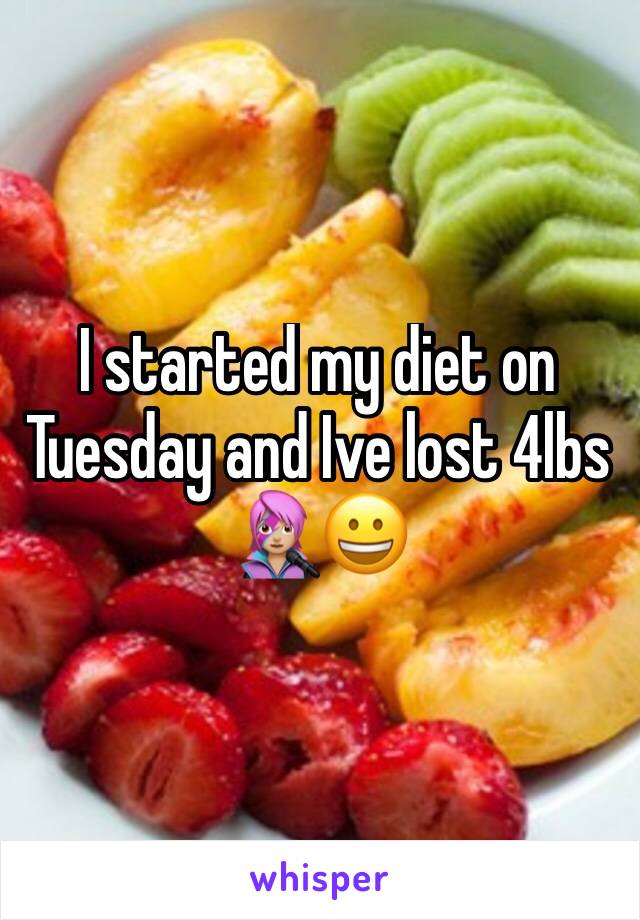 I started my diet on Tuesday and Ive lost 4lbs 👩🏼‍🎤😀