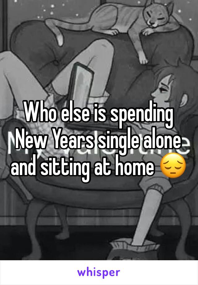 Who else is spending New Years single alone and sitting at home 😔