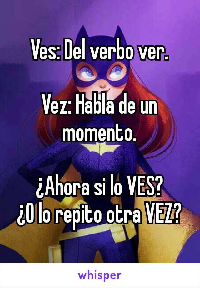 Ves: Del verbo ver.

Vez: Habla de un momento.

¿Ahora si lo VES?
¿O lo repito otra VEZ?
