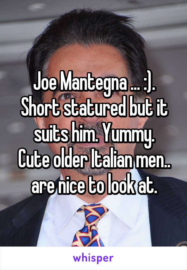 Joe Mantegna ... :).
Short statured but it suits him. Yummy.
Cute older Italian men.. are nice to look at.