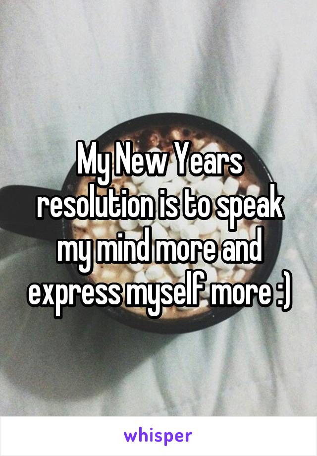 My New Years resolution is to speak my mind more and express myself more :)