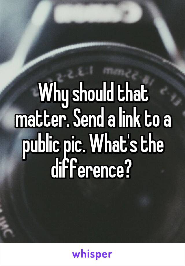 Why should that matter. Send a link to a public pic. What's the difference? 