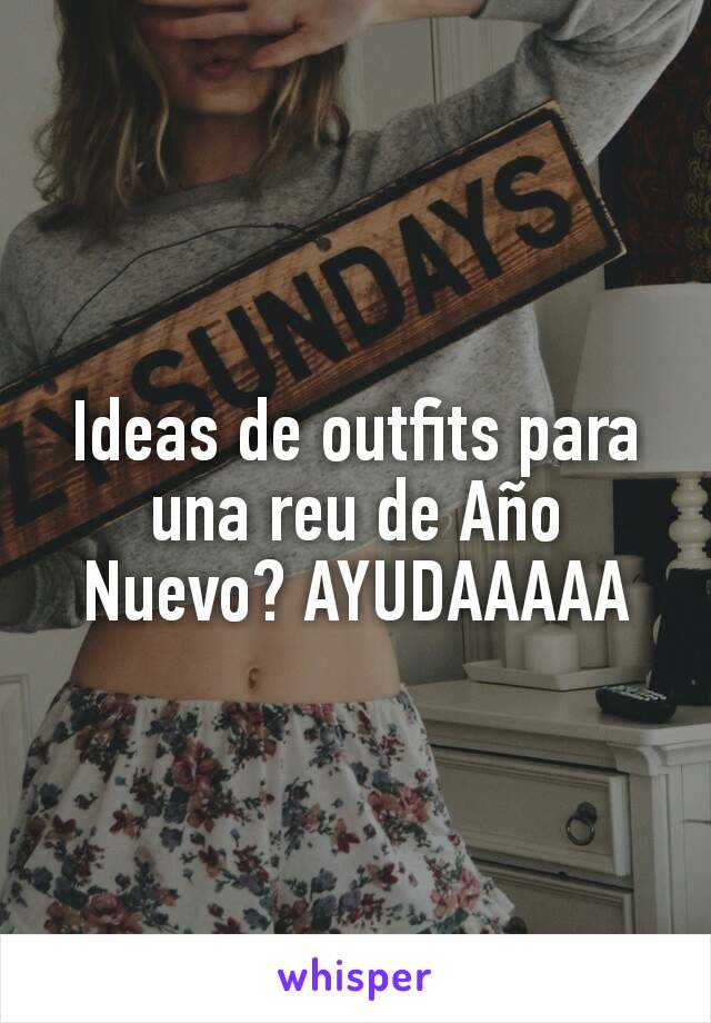 Ideas de outfits para una reu de Año Nuevo? AYUDAAAAA