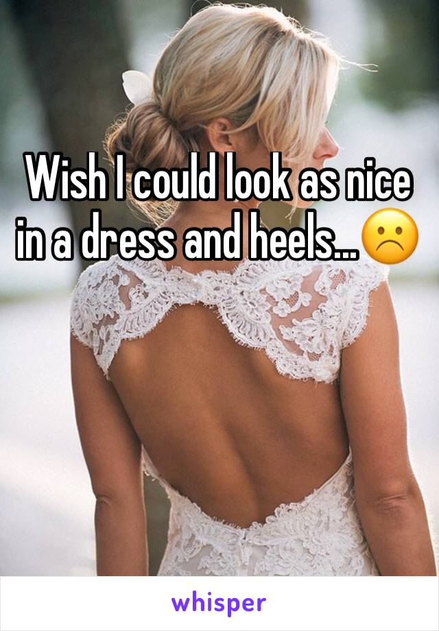 Wish I could look as nice in a dress and heels...☹️