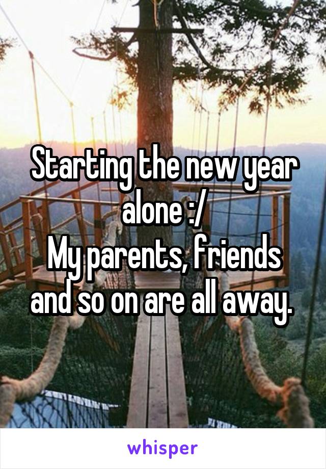 Starting the new year alone :/
My parents, friends and so on are all away. 