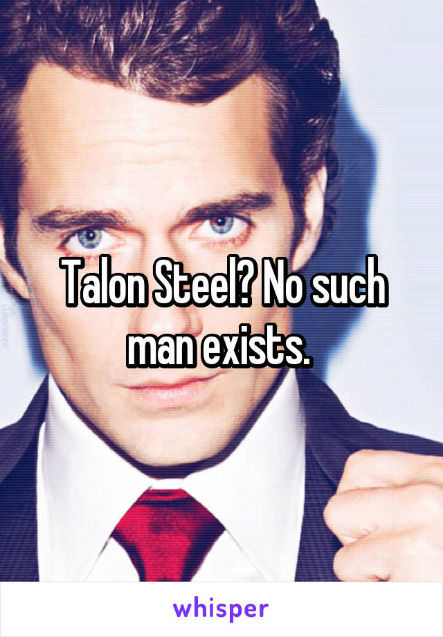 Talon Steel? No such man exists. 