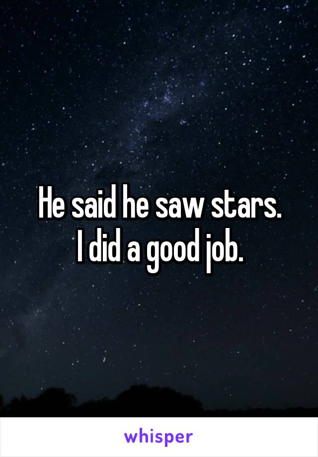 He said he saw stars.
I did a good job.