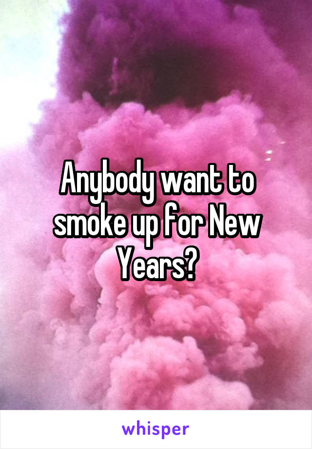 Anybody want to smoke up for New Years?