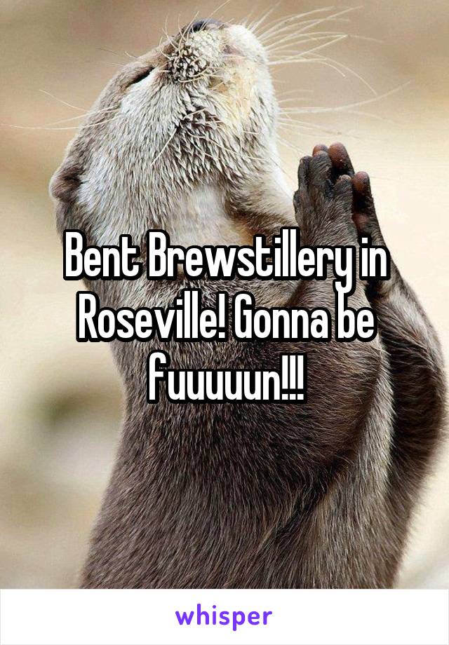 Bent Brewstillery in Roseville! Gonna be fuuuuun!!!