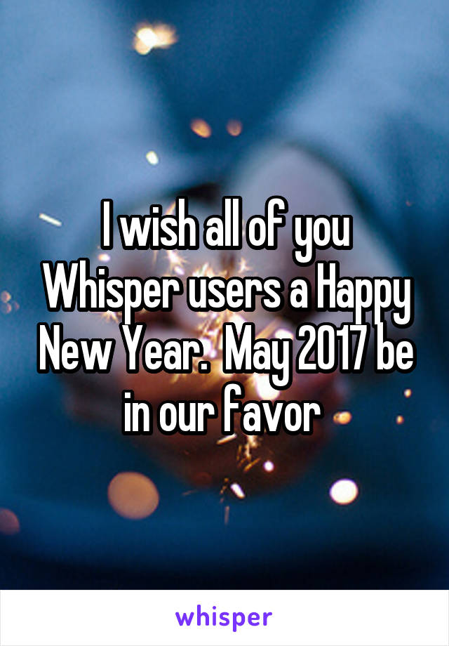 I wish all of you Whisper users a Happy New Year.  May 2017 be in our favor 