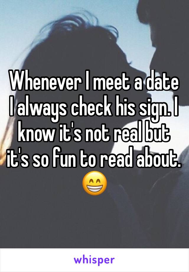 Whenever I meet a date I always check his sign. I know it's not real but it's so fun to read about. 
😁