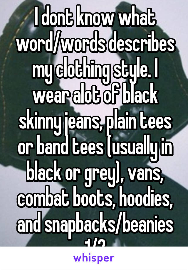 I dont know what word/words describes my clothing style. I wear alot of black skinny jeans, plain tees or band tees (usually in black or grey), vans, combat boots, hoodies, and snapbacks/beanies
1/2