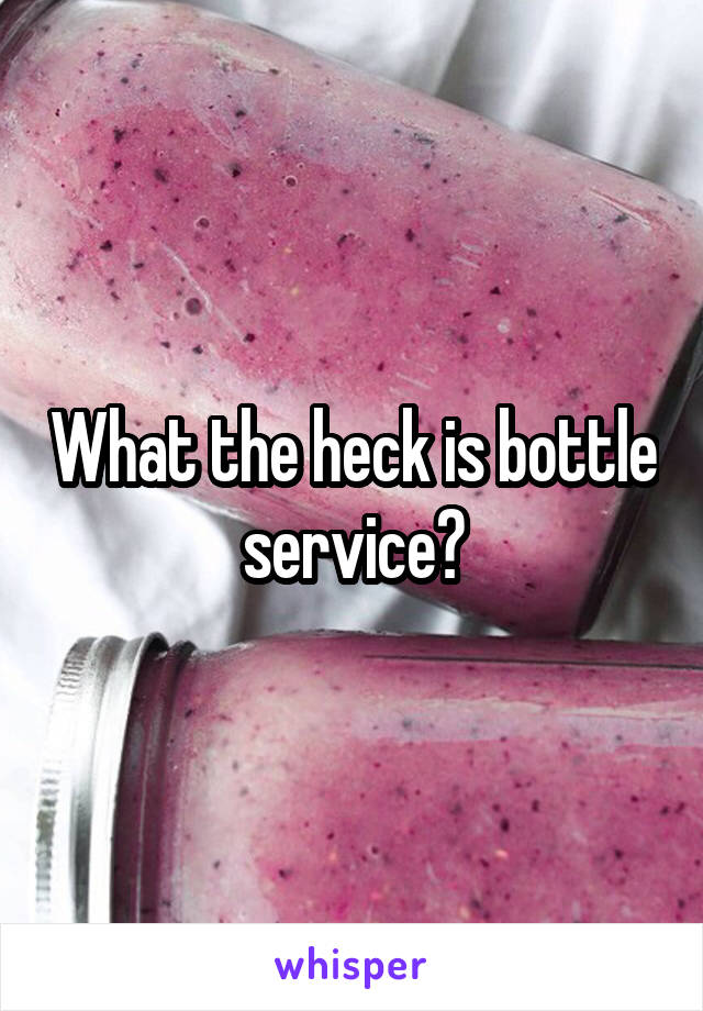 What the heck is bottle service?