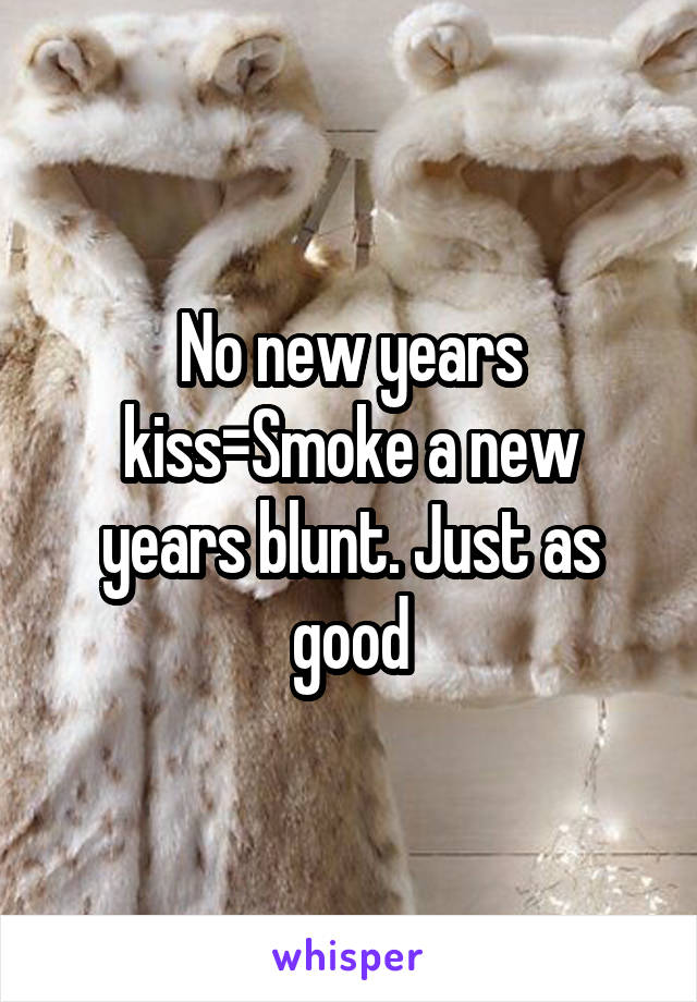 No new years kiss=Smoke a new years blunt. Just as good