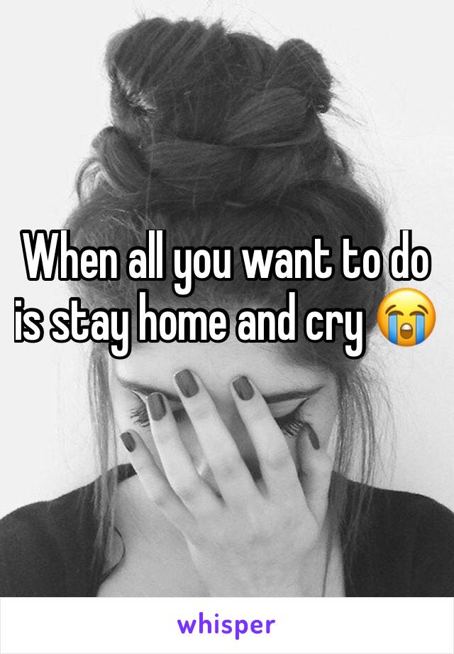 When all you want to do is stay home and cry 😭 