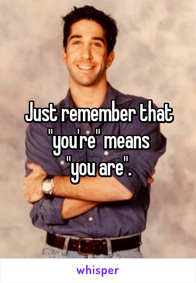 Just remember that "you're" means
"you are".