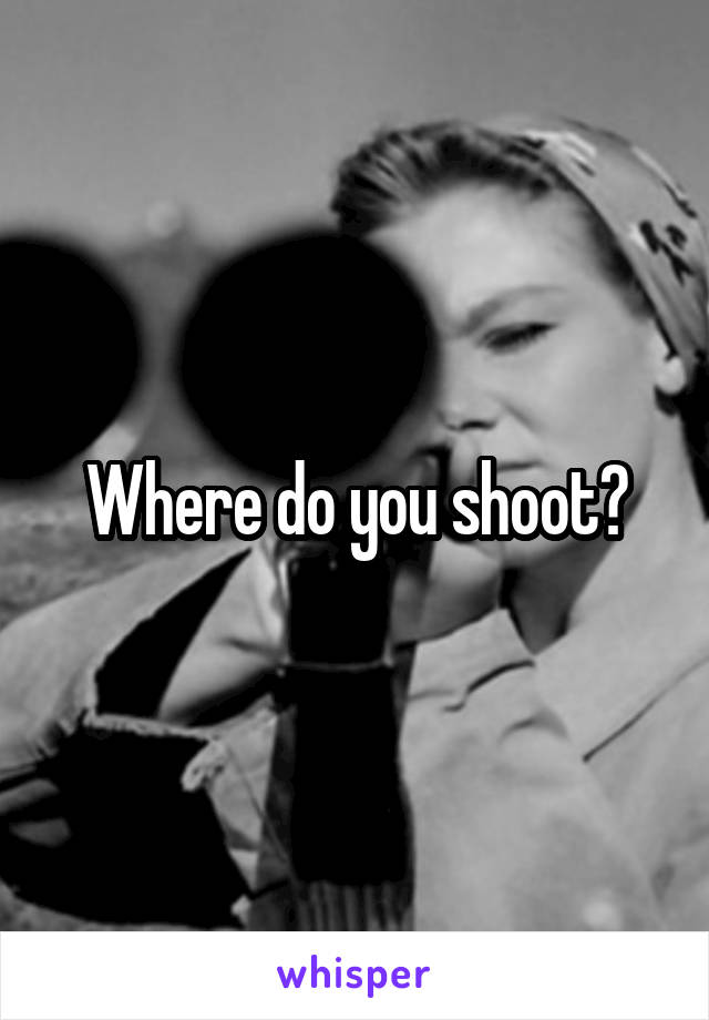 Where do you shoot?