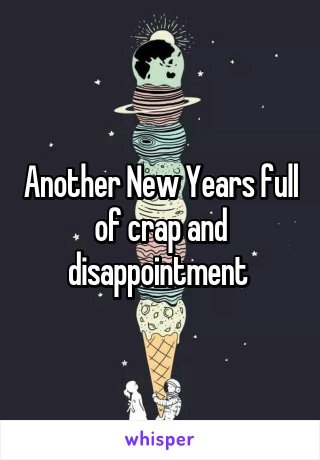 Another New Years full of crap and disappointment 