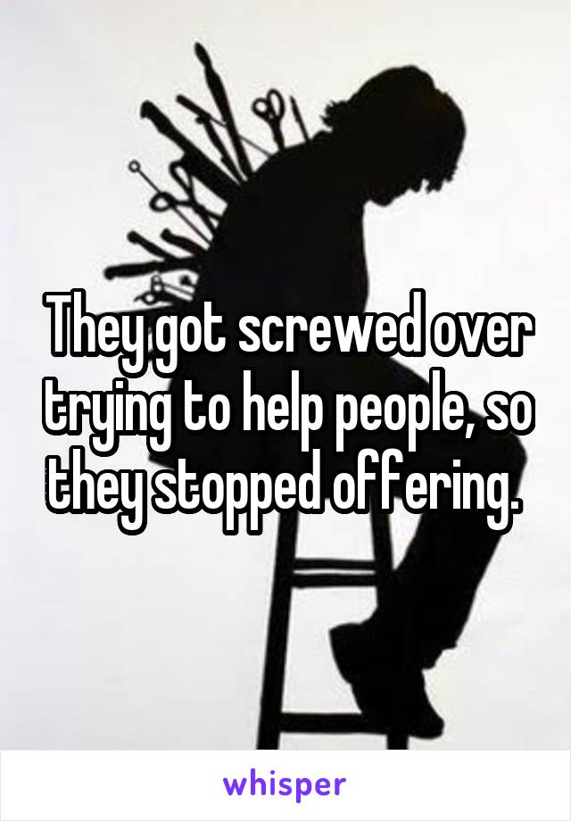 They got screwed over trying to help people, so they stopped offering. 