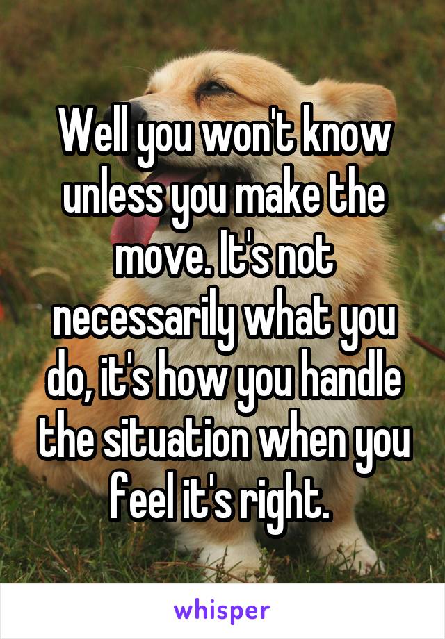 Well you won't know unless you make the move. It's not necessarily what you do, it's how you handle the situation when you feel it's right. 