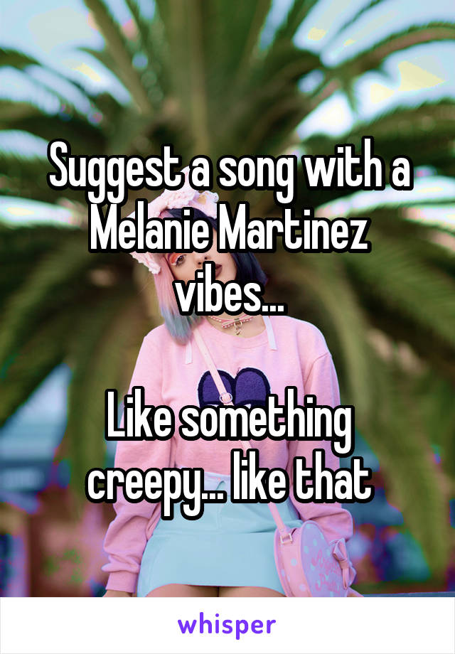 Suggest a song with a Melanie Martinez vibes...

Like something creepy... like that