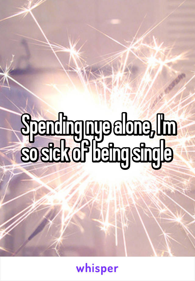 Spending nye alone, I'm so sick of being single 