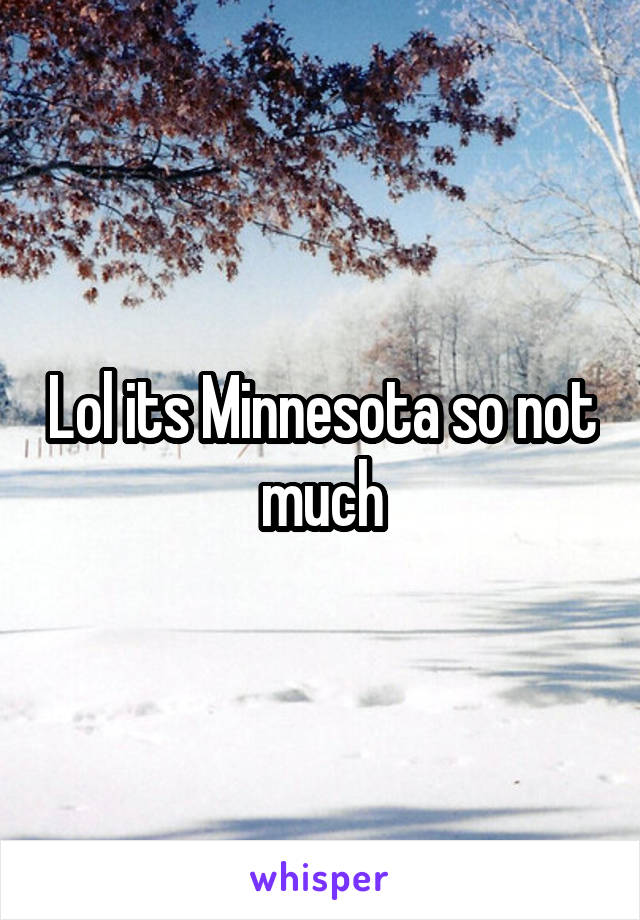 Lol its Minnesota so not much