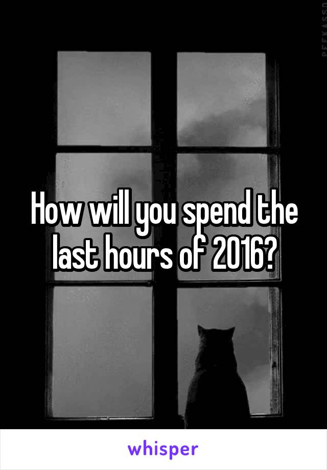 How will you spend the last hours of 2016?