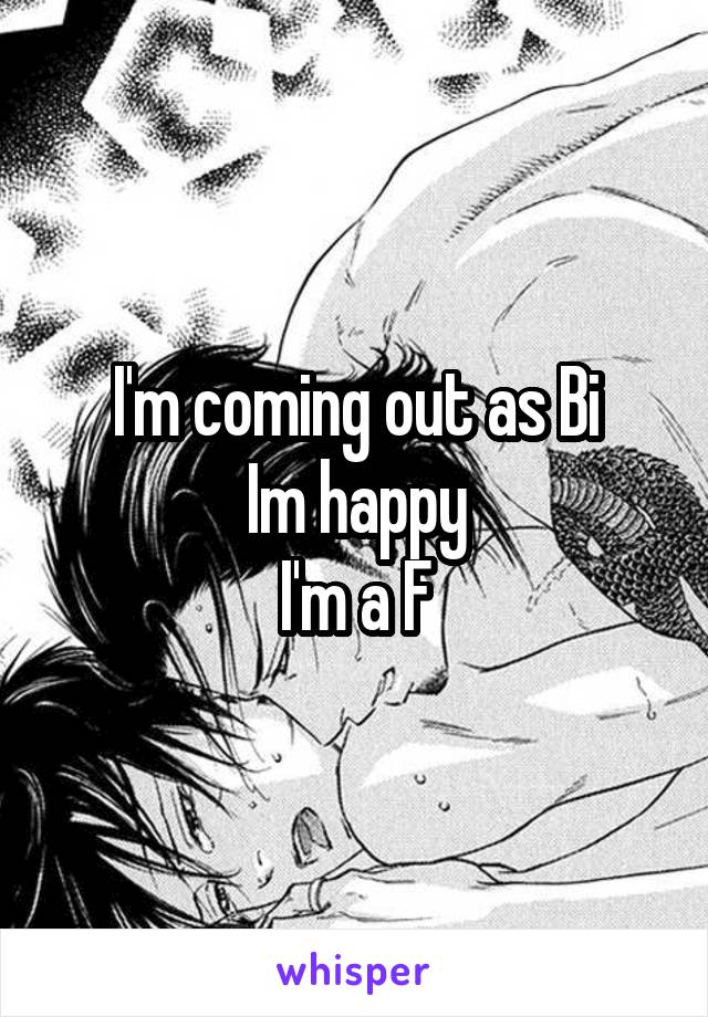 I'm coming out as Bi
Im happy
I'm a F